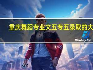 重庆舞蹈专业文五专五录取的大学