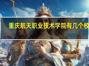重庆航天职业技术学院有几个校区