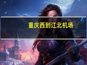 重庆西到江北机场（重庆西到江北机场）