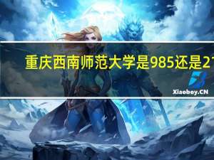 重庆西南师范大学是985还是211