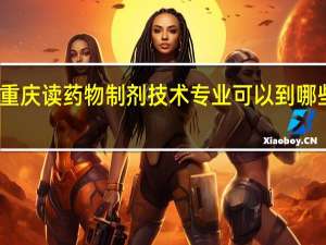 重庆读药物制剂技术专业可以到哪些学校