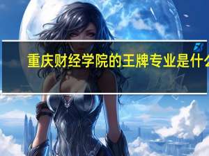 重庆财经学院的王牌专业是什么