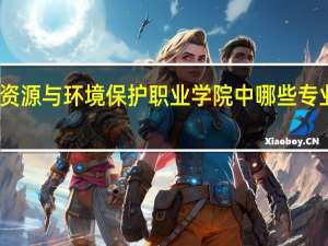 重庆资源与环境保护职业学院中哪些专业实力很强