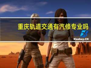 重庆轨道交通有汽修专业吗