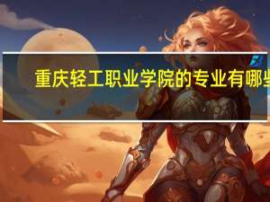 重庆轻工职业学院的专业有哪些