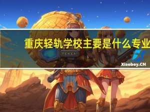 重庆轻轨学校主要是什么专业