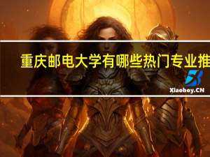 重庆邮电大学有哪些热门专业推荐
