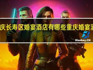 重庆长寿区婚宴酒店有哪些 重庆婚宴酒店预订