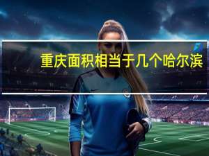 重庆面积相当于几个哈尔滨