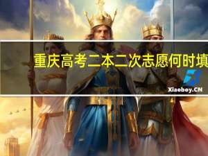 重庆高考二本二次志愿何时填，填了会影响一次志愿录取吗