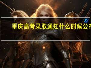 重庆高考录取通知什么时候公布
