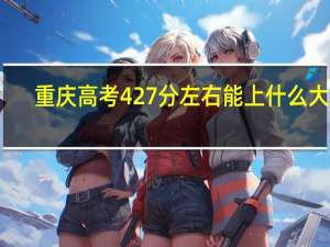 重庆高考427分左右能上什么大学