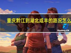 重庆黔江到湖北咸丰的路况怎么样