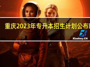 重庆2023年专升本招生计划公布时间