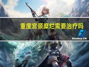 重度宫颈糜烂需要治疗吗（三度宫颈糜烂如何治疗比较好）