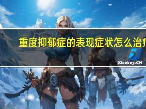 重度抑郁症的表现症状怎么治疗