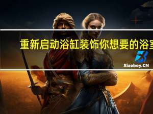 重新启动浴缸 装饰你想要的浴室