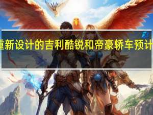 重新设计的吉利酷锐和帝豪轿车预计将上市