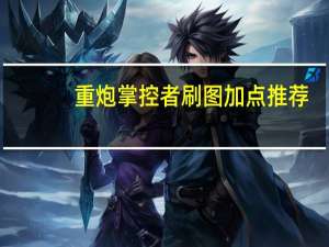 重炮掌控者刷图加点推荐（重炮掌控者刷图加点）