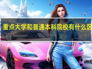 重点大学和普通本科院校有什么区别吗