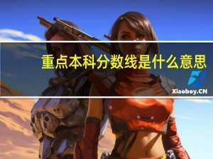 重点本科分数线是什么意思