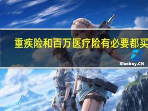 重疾险和百万医疗险有必要都买吗