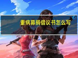 重病募捐倡议书怎么写