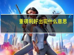 重磅利好出现什么意思