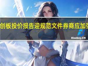 重磅！科创板投价报告迎规范文件 券商应加强内容质量控制