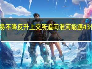 重组后关联交易不降反升 上交所追问淮河能源43亿元现金并购合理性