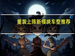 重装上阵新模块车型推荐
