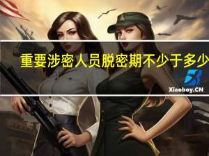 重要涉密人员脱密期不少于多少年