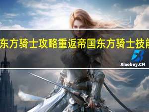 重返帝国东方骑士攻略 重返帝国东方骑士技能阵容搭配推荐