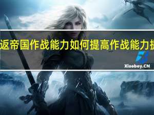重返帝国作战能力如何提高 作战能力提高攻略