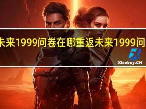 重返未来1999问卷在哪 重返未来1999问卷地址分享