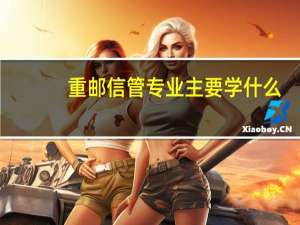 重邮信管专业主要学什么