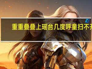 重重叠叠上瑶台几度呼童扫不开（重重叠叠上瑶台）