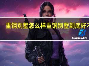 重钢别墅怎么样 重钢别墅到底好不好
