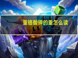 重铬酸钾的重怎么读（重铬酸钾怎么读）