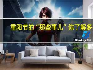 重阳节的“那些事儿”你了解多少？ 到底什么情况呢