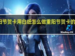 重阳节贺卡用白纸怎么做 重阳节贺卡的制作方法