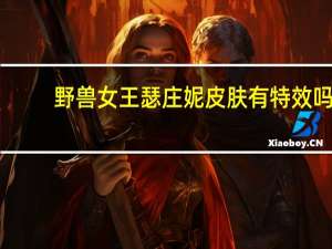 野兽女王瑟庄妮皮肤有特效吗（野兽女王）