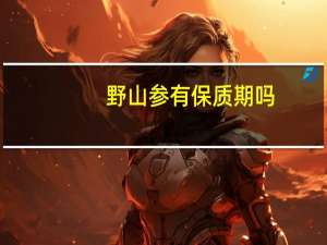 野山参有保质期吗