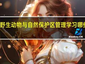 野生动物与自然保护区管理学习哪些课程
