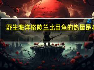 野生海洋 格陵兰比目鱼的热量是多少