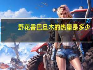 野花香 巴旦木的热量是多少