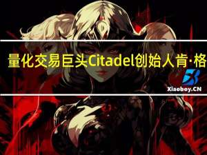 量化交易巨头Citadel创始人肯·格里芬：如果美联储过早降息其信誉将受到威胁