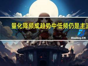 量化降频成趋势中低频仍是主流