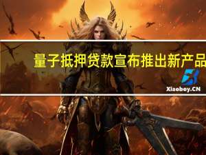 量子抵押贷款宣布推出新产品