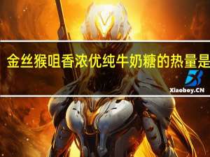 金丝猴 咀香浓优纯牛奶糖的热量是多少